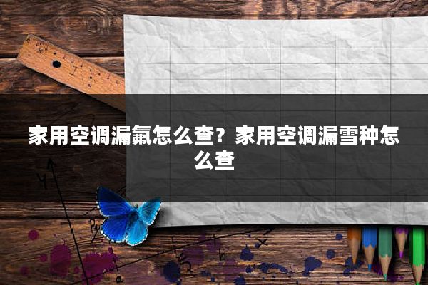 家用空调漏氟怎么查？家用空调漏雪种怎么查