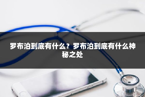 罗布泊到底有什么？罗布泊到底有什么神秘之处