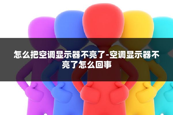 怎么把空调显示器不亮了-空调显示器不亮了怎么回事