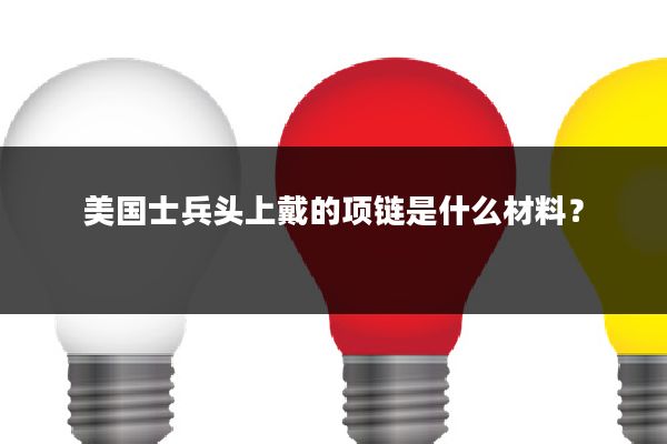 美国士兵头上戴的项链是什么材料？