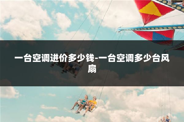 一台空调进价多少钱-一台空调多少台风扇