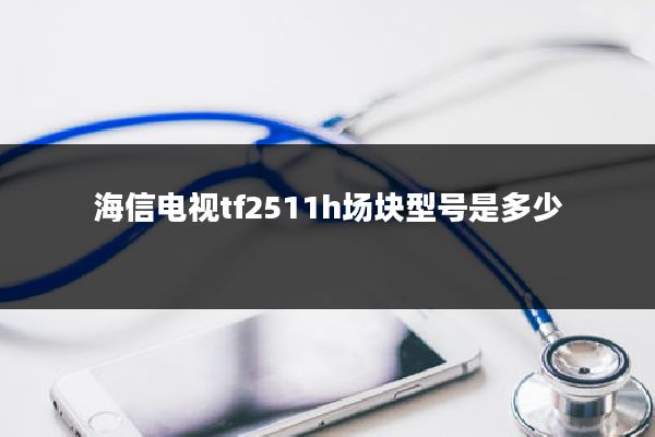 海信电视tf2511h场块型号是多少