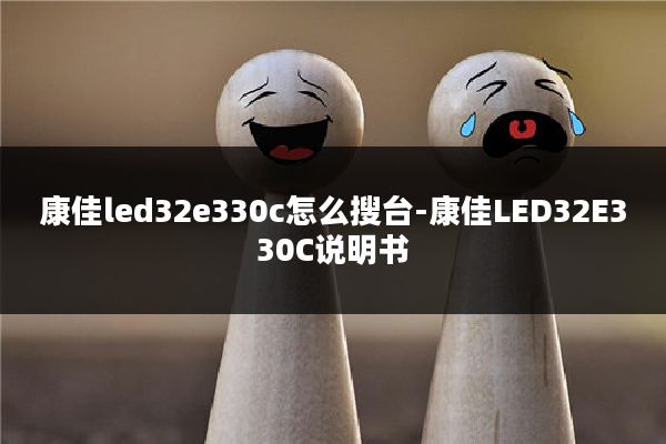 康佳led32e330c怎么搜台-康佳LED32E330C说明书