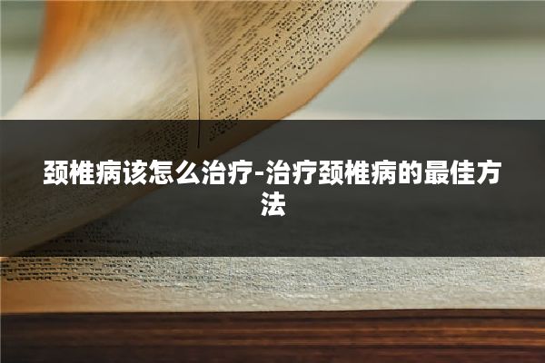 颈椎病该怎么治疗-治疗颈椎病的最佳方法
