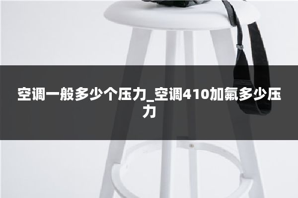 空调一般多少个压力_空调410加氟多少压力
