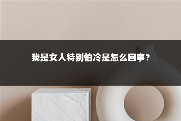 我是女人特别怕冷是怎么回事？