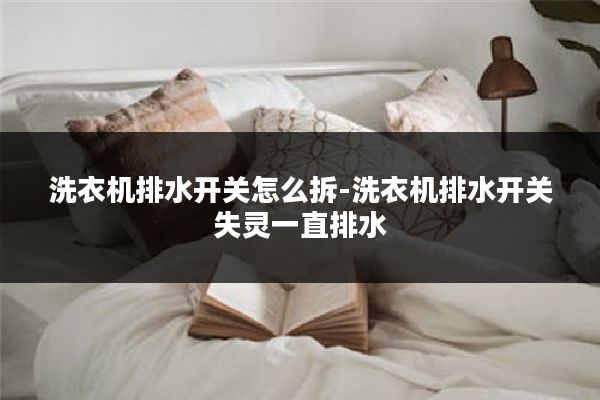 洗衣机排水开关怎么拆-洗衣机排水开关失灵一直排水
