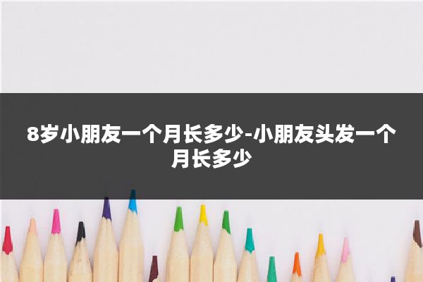8岁小朋友一个月长多少-小朋友头发一个月长多少