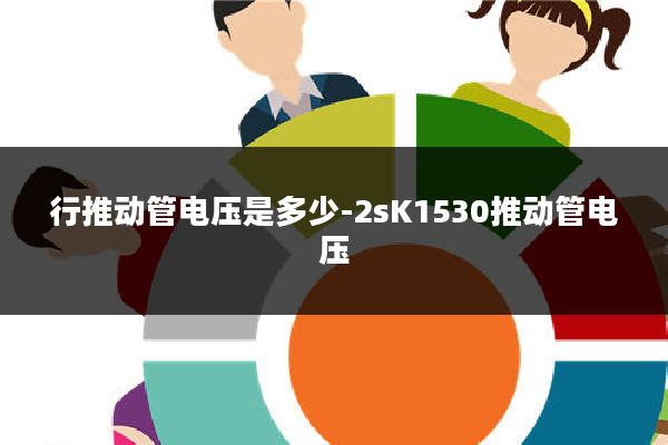 行推动管电压是多少-2sK1530推动管电压