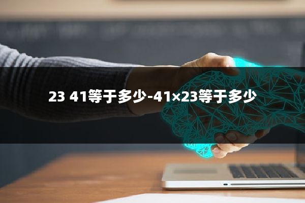 23 41等于多少-41×23等于多少