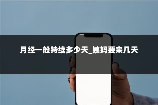 月经一般持续多少天_姨妈要来几天