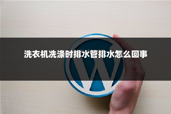 洗衣机冼涤时排水管排水怎么回事