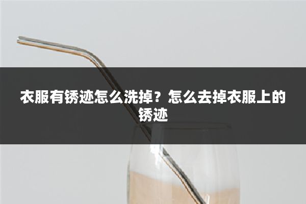 衣服有锈迹怎么洗掉？怎么去掉衣服上的锈迹