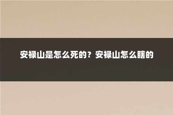 安禄山是怎么死的?安禄山怎么瞎的