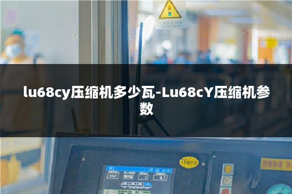lu68cy压缩机多少瓦-Lu68cY压缩机参数