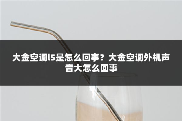 大金空调l5是怎么回事?大金空调外机声音大怎么回事