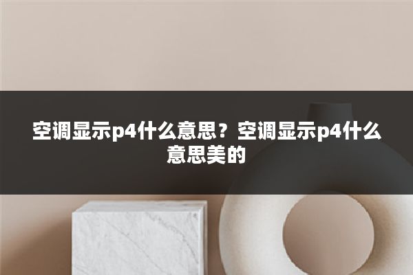 空调显示p4什么意思？空调显示p4什么意思美的