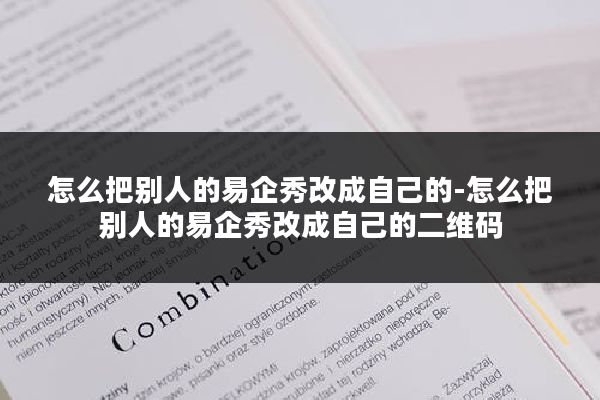 怎么把别人的易企秀改成自己的-怎么把别人的易企秀改成自己的二维码