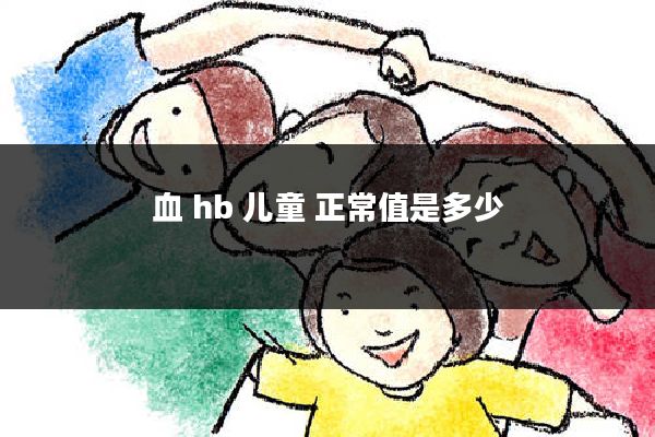 血 hb 儿童 正常值是多少
