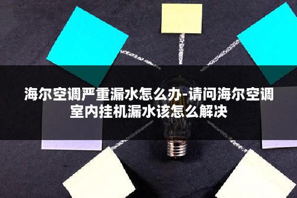 海尔空调严重漏水怎么办-请问海尔空调室内挂机漏水该怎么解决