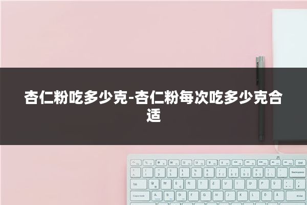 杏仁粉吃多少克-杏仁粉每次吃多少克合适