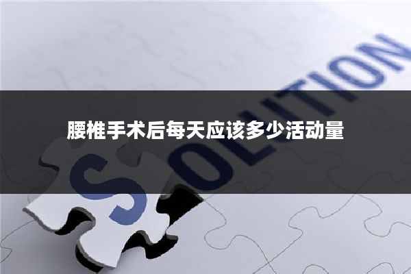 腰椎手术后每天应该多少活动量