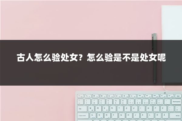 古人怎么验处女？怎么验是不是处女呢