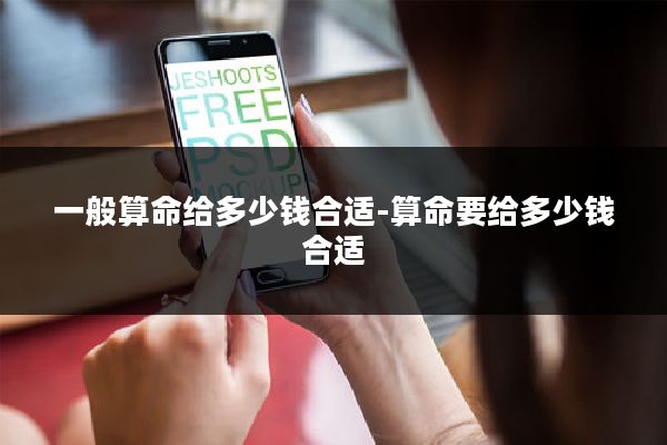 一般算命给多少钱合适-算命要给多少钱合适