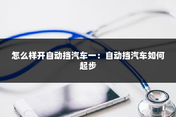 怎么样开自动挡汽车一：自动挡汽车如何起步
