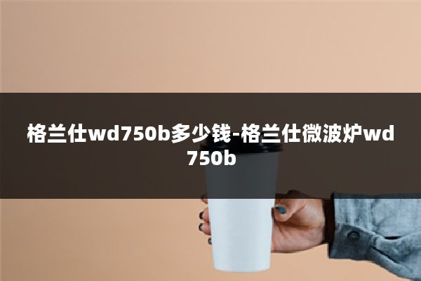 格兰仕wd750b多少钱-格兰仕微波炉wd750b