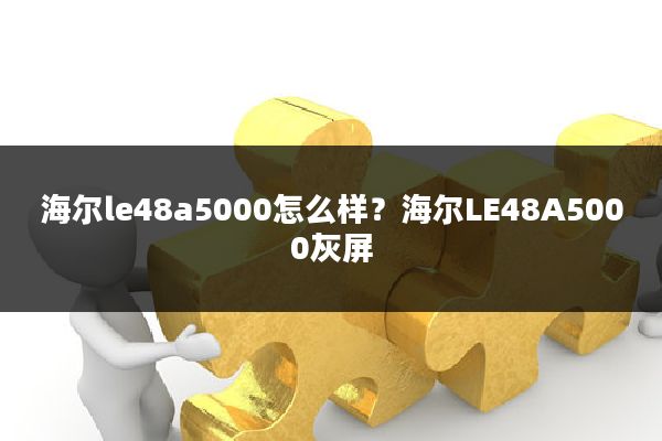 海尔le48a5000怎么样?海尔LE48A5000灰屏