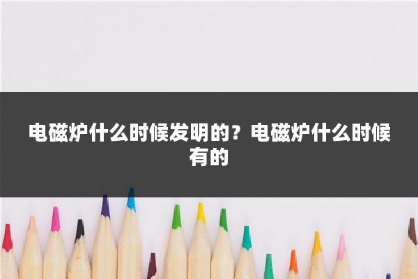 电磁炉什么时候发明的？电磁炉什么时候有的