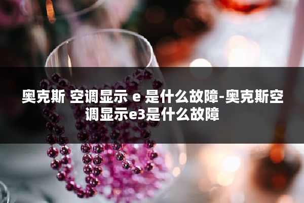 奥克斯 空调显示 e 是什么故障-奥克斯空调显示e3是什么故障