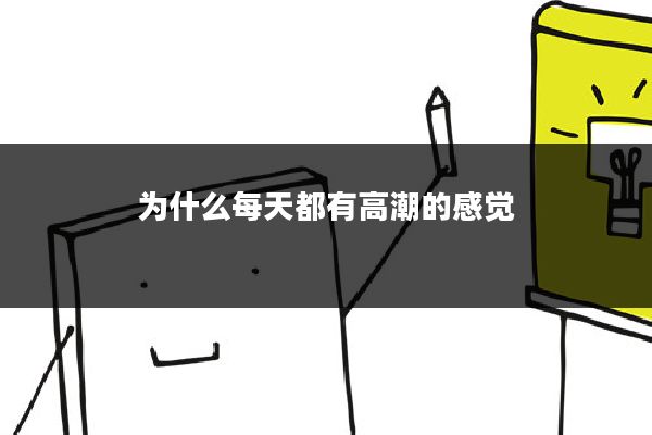 为什么每天都有高潮的感觉