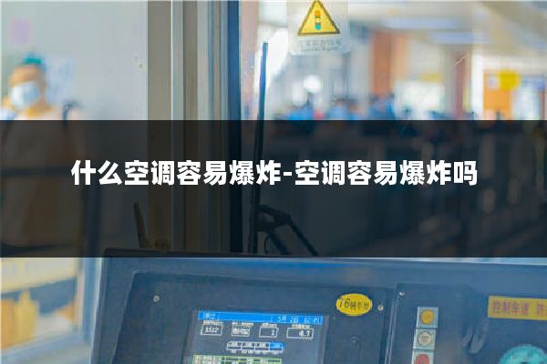 什么空调容易爆炸-空调容易爆炸吗
