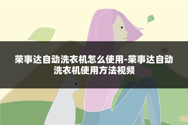 荣事达自动洗衣机怎么使用-荣事达自动洗衣机使用方法视频