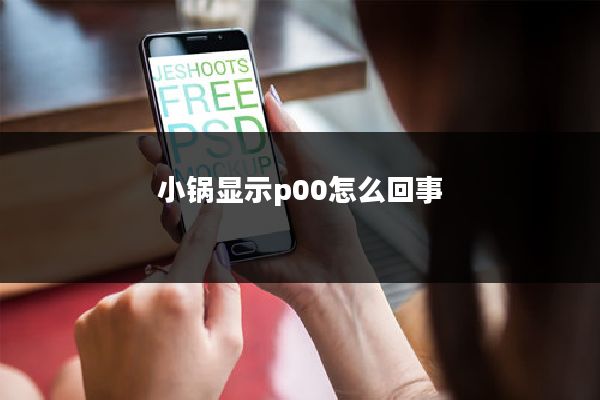 小锅显示p00怎么回事