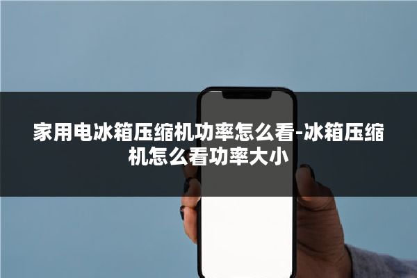 家用电冰箱压缩机功率怎么看-冰箱压缩机怎么看功率大小