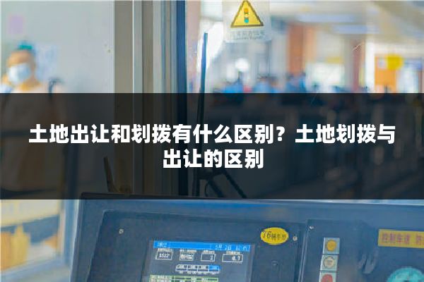 土地出让和划拨有什么区别？土地划拨与出让的区别
