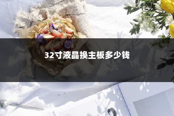 32寸液晶换主板多少钱