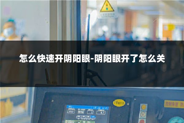 怎么快速开阴阳眼-阴阳眼开了怎么关