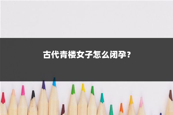 古代青楼女子怎么闭孕？
