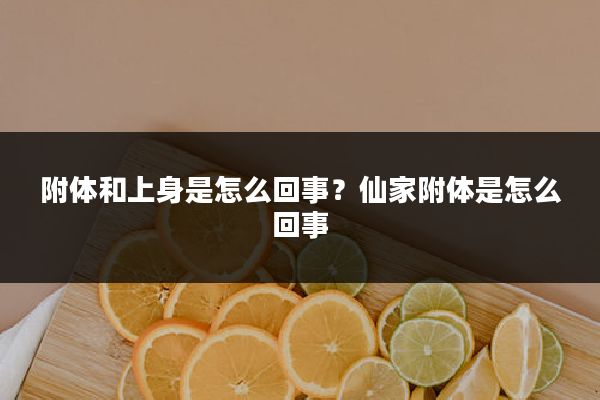 附体和上身是怎么回事?仙家附体是怎么回事