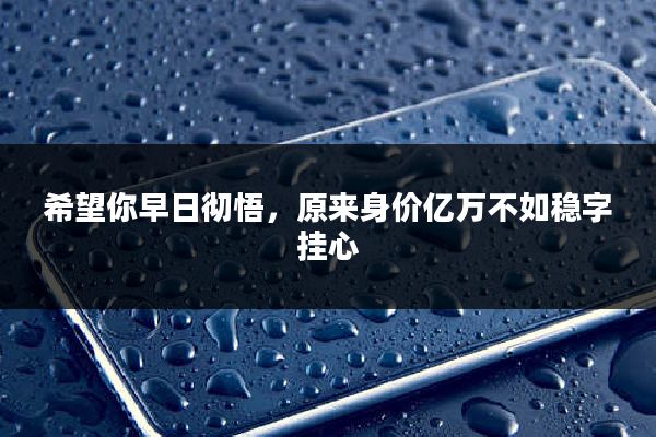 希望你早日彻悟，原来身价亿万不如稳字挂心
