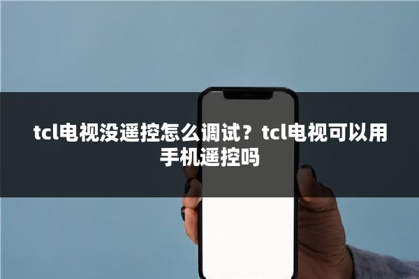 tcl电视没遥控怎么调试？tcl电视可以用手机遥控吗