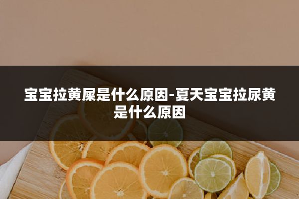 宝宝拉黄屎是什么原因-夏天宝宝拉尿黄是什么原因