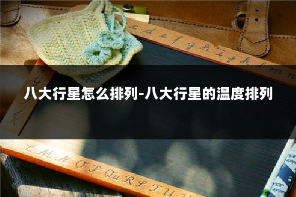 八大行星怎么排列-八大行星的温度排列