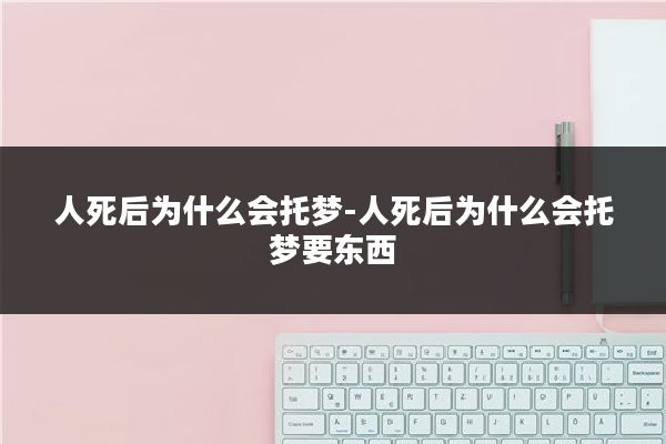 人死后为什么会托梦-人死后为什么会托梦要东西