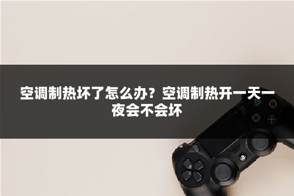 空调制热坏了怎么办？空调制热开一天一夜会不会坏