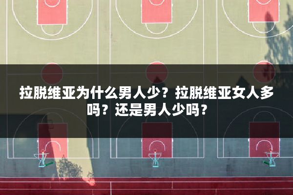 拉脱维亚为什么男人少?拉脱维亚女人多吗?还是男人少吗?